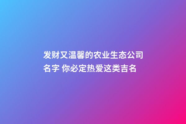 发财又温馨的农业生态公司名字 你必定热爱这类吉名-第1张-公司起名-玄机派